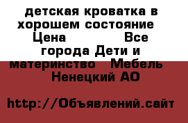 детская кроватка в хорошем состояние › Цена ­ 10 000 - Все города Дети и материнство » Мебель   . Ненецкий АО